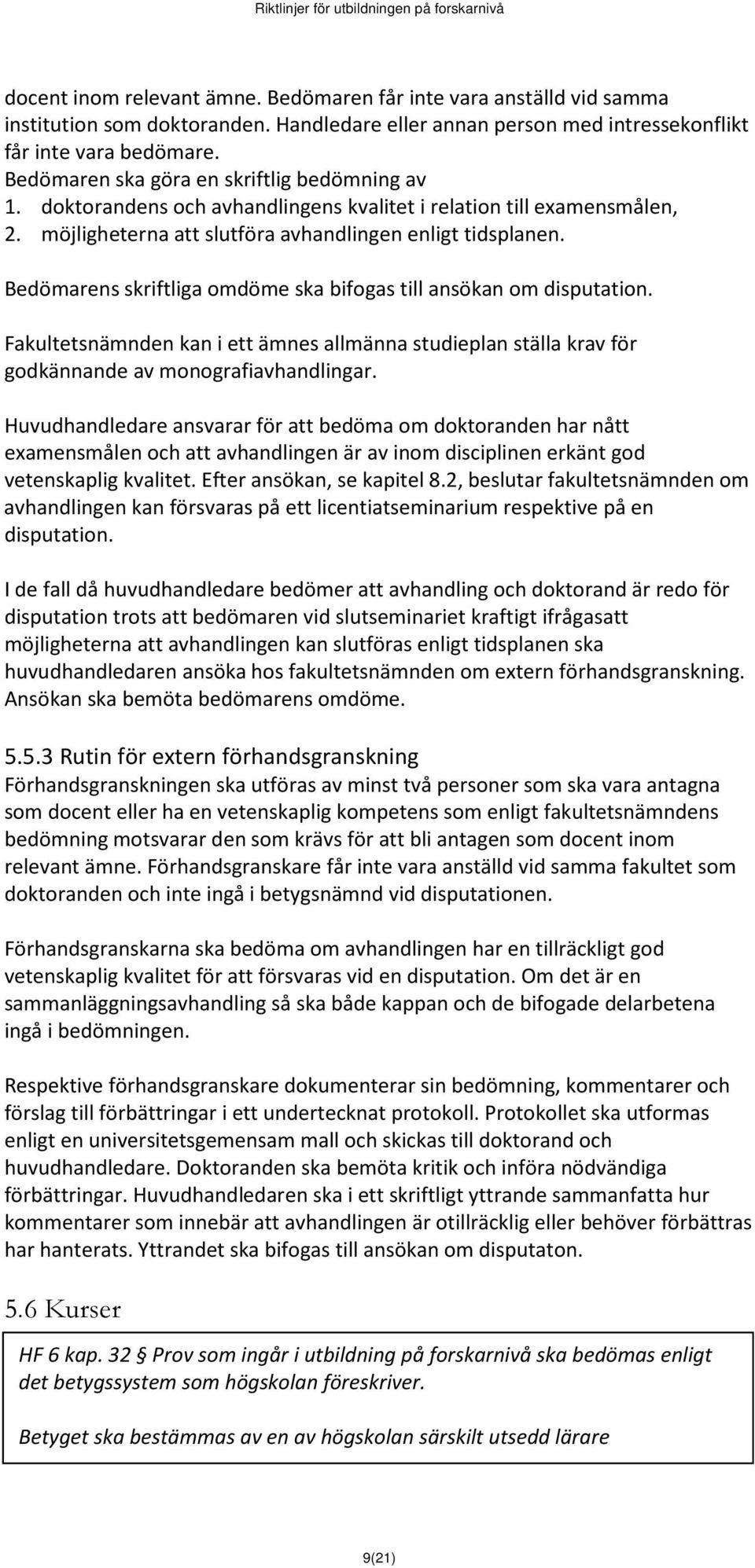 Bedömarens skriftliga omdöme ska bifogas till ansökan om disputation. Fakultetsnämnden kan i ett ämnes allmänna studieplan ställa krav för godkännande av monografiavhandlingar.