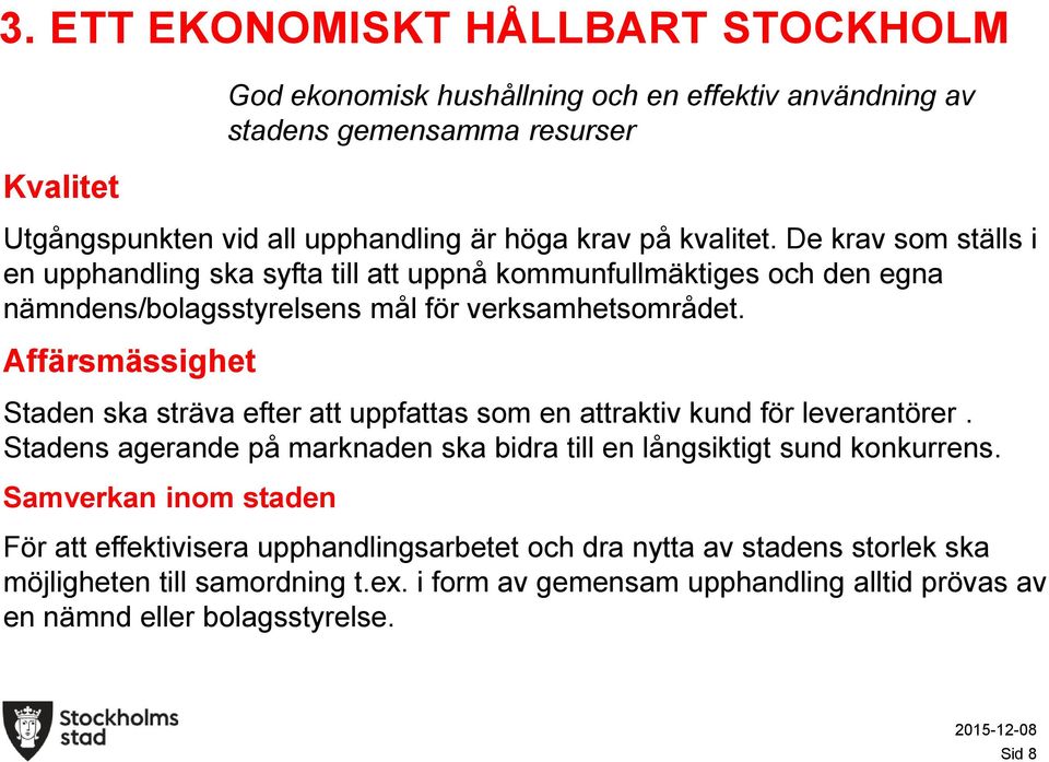 Affärsmässighet Staden ska sträva efter att uppfattas som en attraktiv kund för leverantörer. Stadens agerande på marknaden ska bidra till en långsiktigt sund konkurrens.