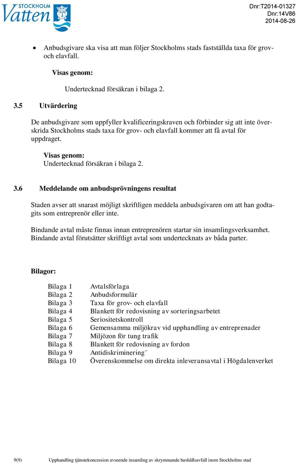 Undertecknad försäkran i bilaga 2. 3.6 Meddelande om anbudsprövningens resultat Staden avser att snarast möjligt skriftligen meddela anbudsgivaren om att han godtagits som entreprenör eller inte.