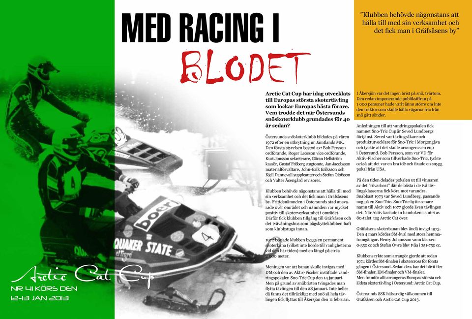 Den första styrelsen bestod av: Bob Persson ordförande, Roger Leosson vice ordförande, Kurt Jonsson sekreterare, Göran Hellström kassör, Gustaf Fröberg stugtomte, Jan Jacobsson materialförvaltare,