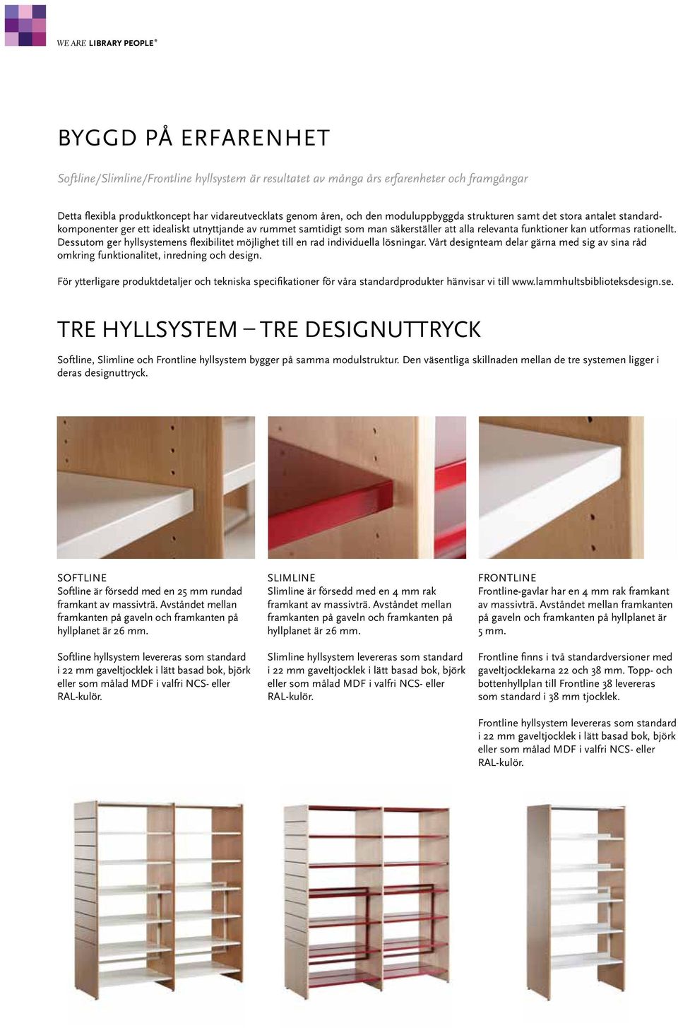 Dessutom ger hyllsystemens flexibilitet möjlighet till en rad individuella lösningar. Vårt designteam delar gärna med sig av sina råd omkring funktionalitet, inredning och design.