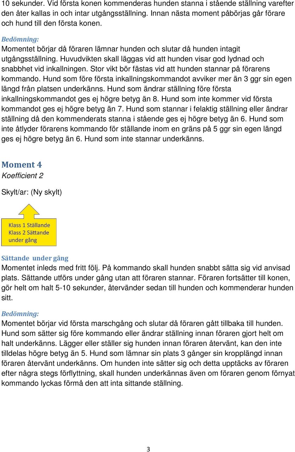 Huvudvikten skall läggas vid att hunden visar god lydnad och snabbhet vid inkallningen. Stor vikt bör fästas vid att hunden stannar på förarens kommando.