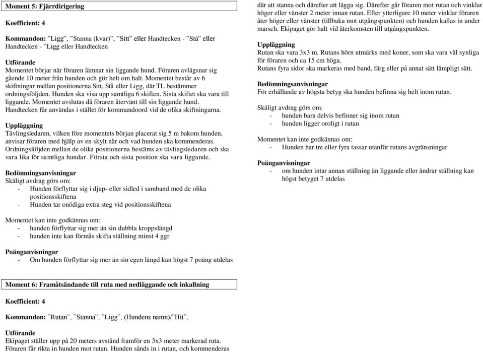 Hunden ska visa upp samtliga 6 skiften. Sista skiftet ska vara till liggande. Momentet avslutas då föraren återvänt till sin liggande hund.