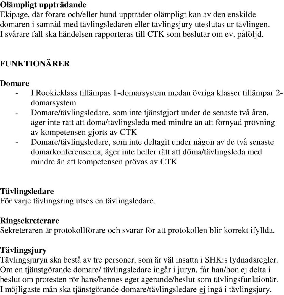 FUNKTIONÄRER Domare - I Rookieklass tillämpas 1-domarsystem medan övriga klasser tillämpar 2- domarsystem - Domare/tävlingsledare, som inte tjänstgjort under de senaste två åren, äger inte rätt att