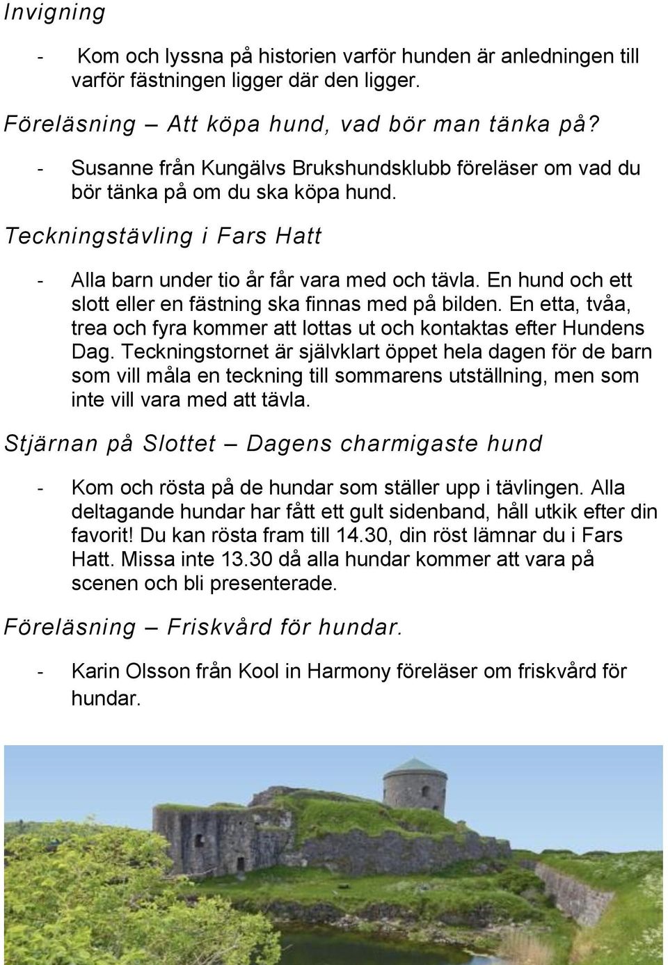 En hund och ett slott eller en fästning ska finnas med på bilden. En etta, tvåa, trea och fyra kommer att lottas ut och kontaktas efter Hundens Dag.