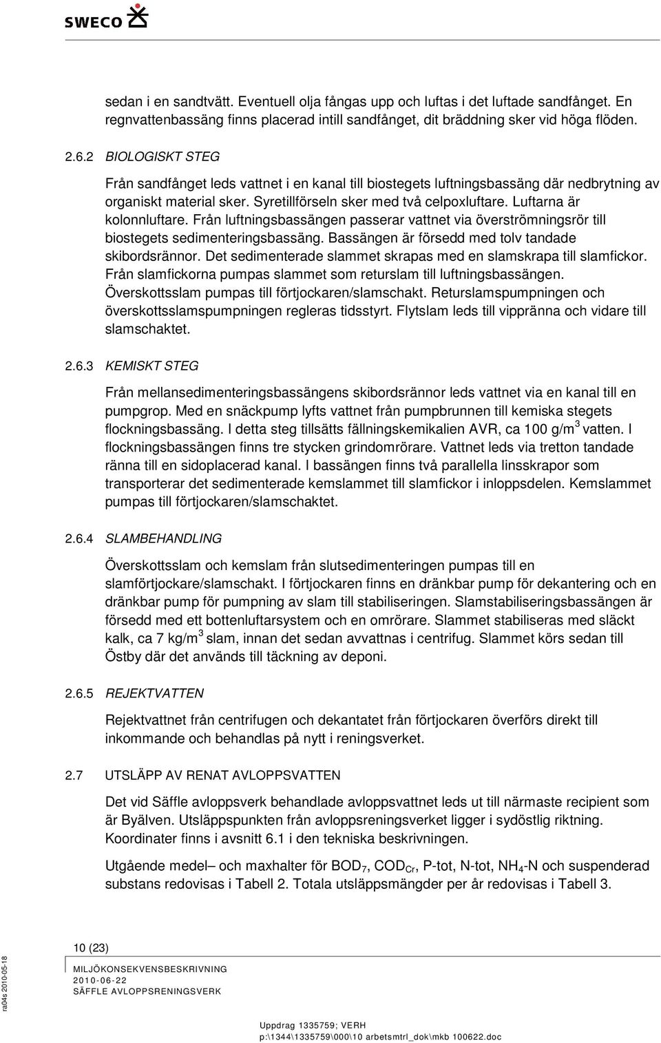 Luftarna är kolonnluftare. Från luftningsbassängen passerar vattnet via överströmningsrör till biostegets sedimenteringsbassäng. Bassängen är försedd med tolv tandade skibordsrännor.