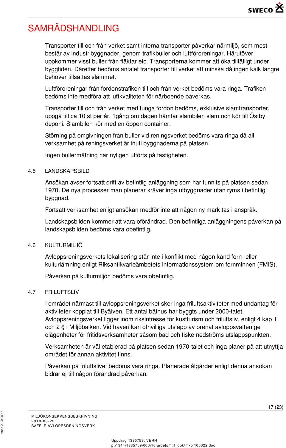 Därefter bedöms antalet transporter till verket att minska då ingen kalk längre behöver tillsättas slammet. Luftföroreningar från fordonstrafiken till och från verket bedöms vara ringa.