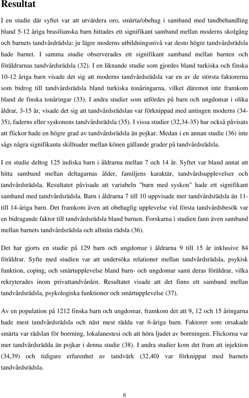 I samma studie observerades ett signifikant samband mellan barnen och föräldrarnas tandvårdsrädsla (32).