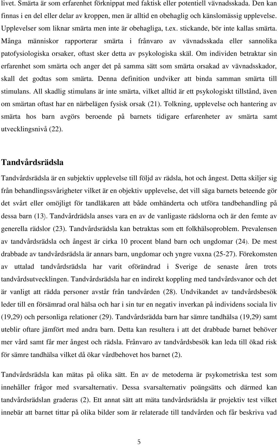 Många människor rapporterar smärta i frånvaro av vävnadsskada eller sannolika patofysiologiska orsaker, oftast sker detta av psykologiska skäl.