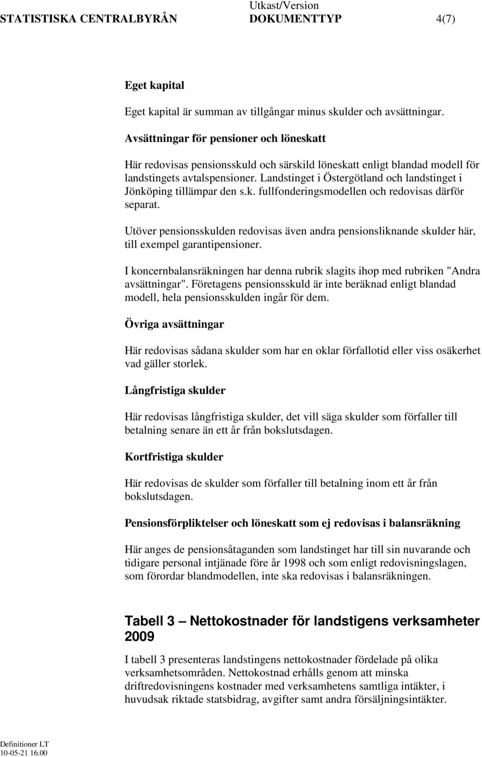 Landstinget i Östergötland och landstinget i Jönköping tillämpar den s.k. fullfonderingsmodellen och redovisas därför separat.