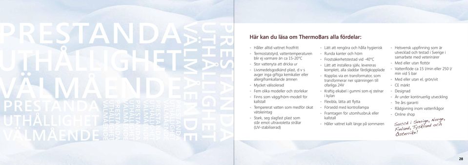 - Livsmedelsgodkänd plast, d v s avger inga giftiga kemikalier eller allergiframkallande ämnen - Mycket välisolerad - Fem olika modeller och storlekar - Finns som vägg/hörn-modell för kallstall -
