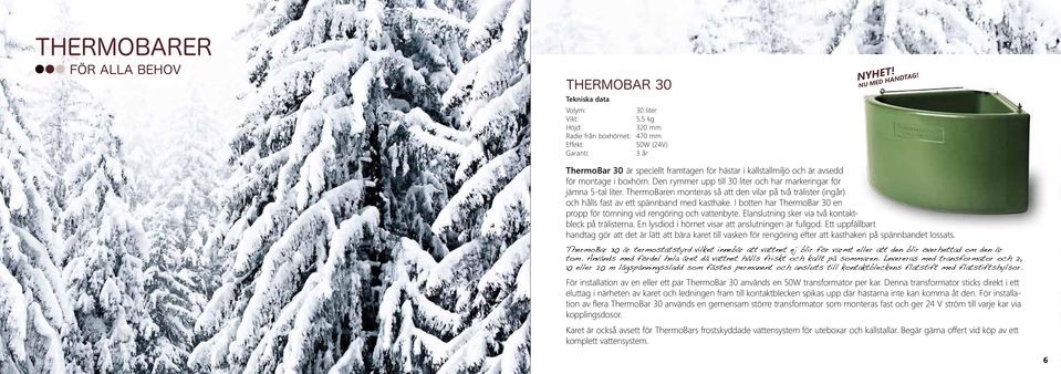 ThermoBaren monteras så att den vilar på två trälister (ingår) och hålls fast av ett spännband med kasthake. I botten har ThermoBar 30 en propp för tömning vid rengöring och vattenbyte.