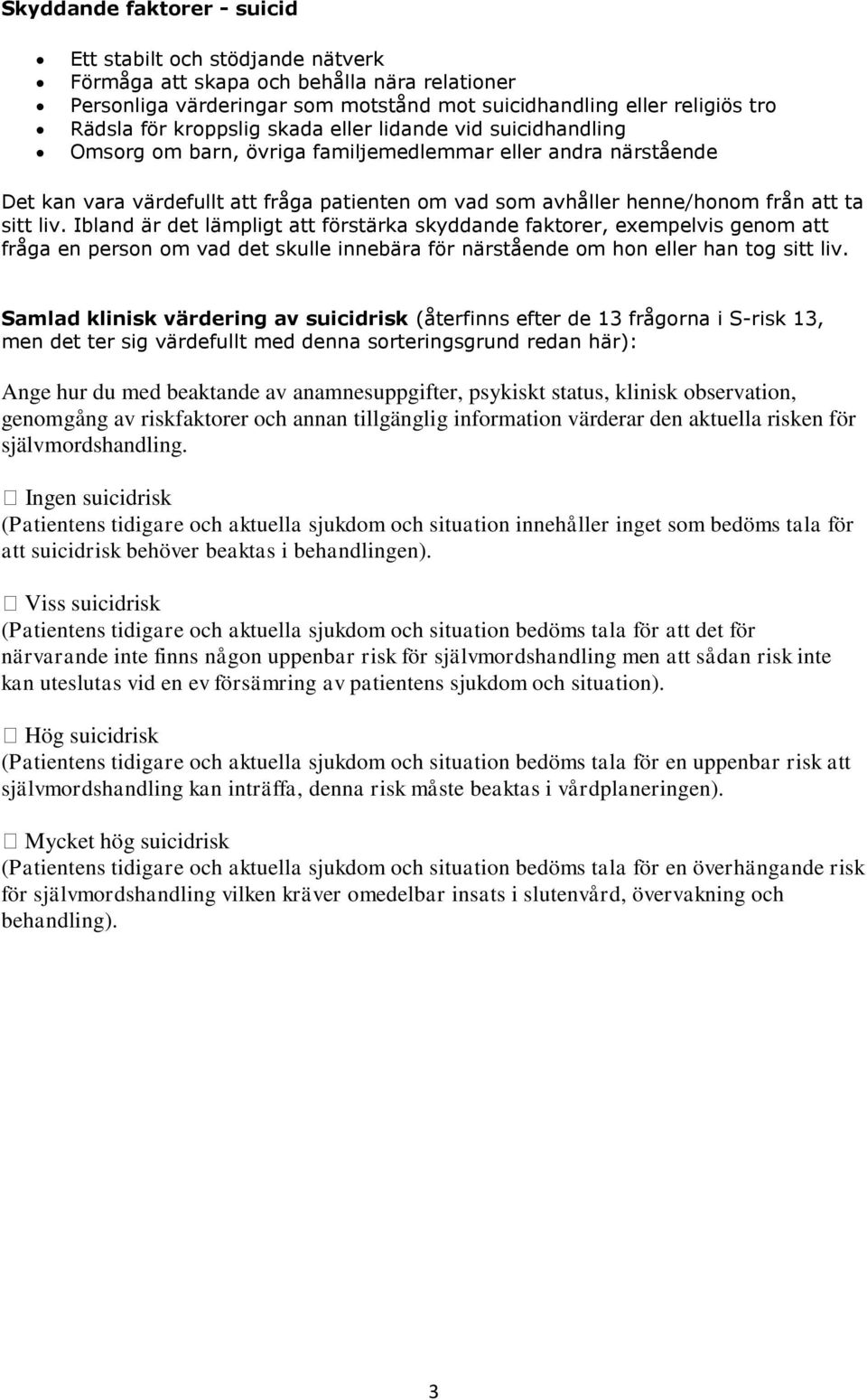 sitt liv. Ibland är det lämpligt att förstärka skyddande faktorer, exempelvis genom att fråga en person om vad det skulle innebära för närstående om hon eller han tog sitt liv.