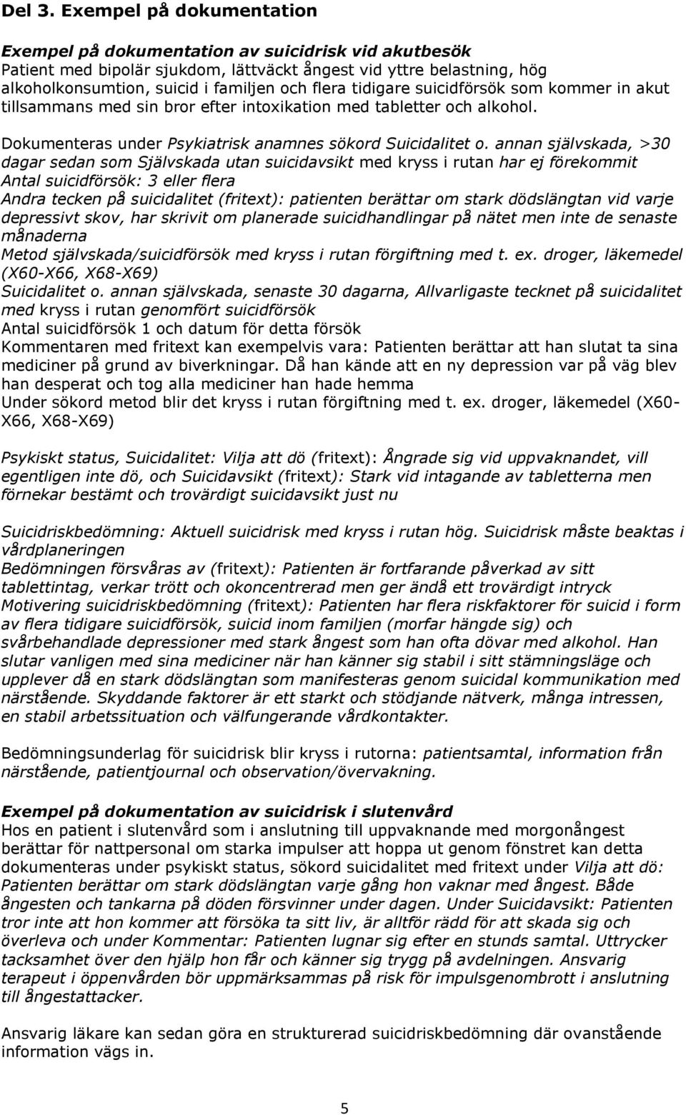 tidigare suicidförsök som kommer in akut tillsammans med sin bror efter intoxikation med tabletter och alkohol. Dokumenteras under Psykiatrisk anamnes sökord Suicidalitet o.