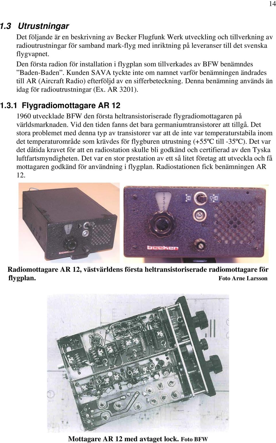 Kunden SAVA tyckte inte om namnet varför benämningen ändrades till AR (Aircraft Radio) efterföljd av en sifferbeteckning. Denna benämning används än idag för radioutrustningar (Ex. AR 32