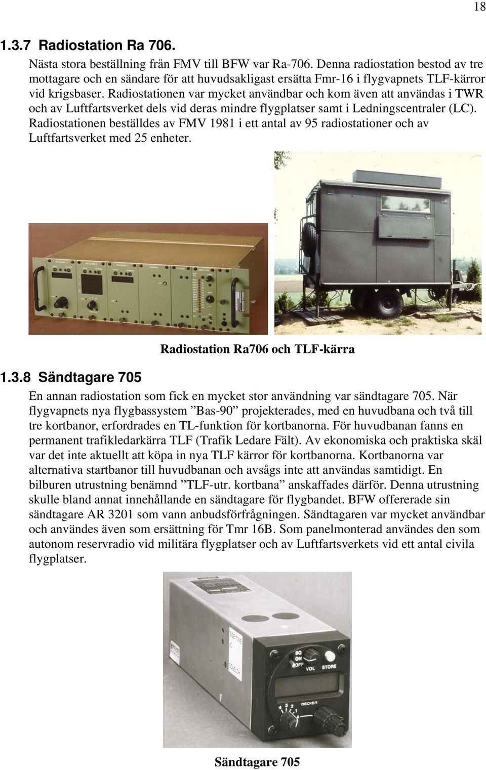 Radiostationen var mycket användbar och kom även att användas i TWR och av Luftfartsverket dels vid deras mindre flygplatser samt i Ledningscentraler (LC).