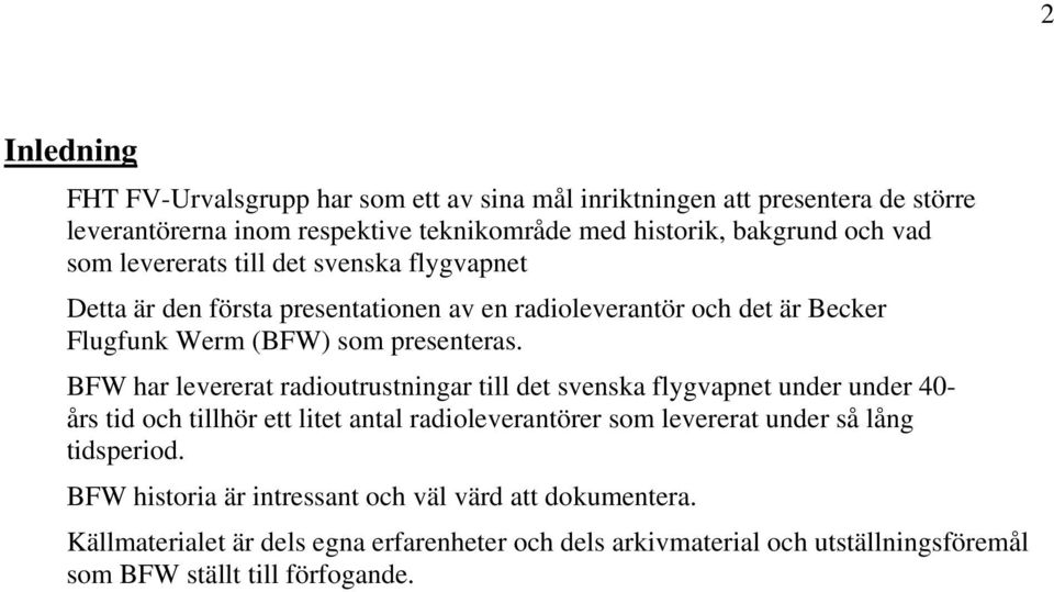BFW har levererat radioutrustningar till det svenska flygvapnet under under 40- års tid och tillhör ett litet antal radioleverantörer som levererat under så lång