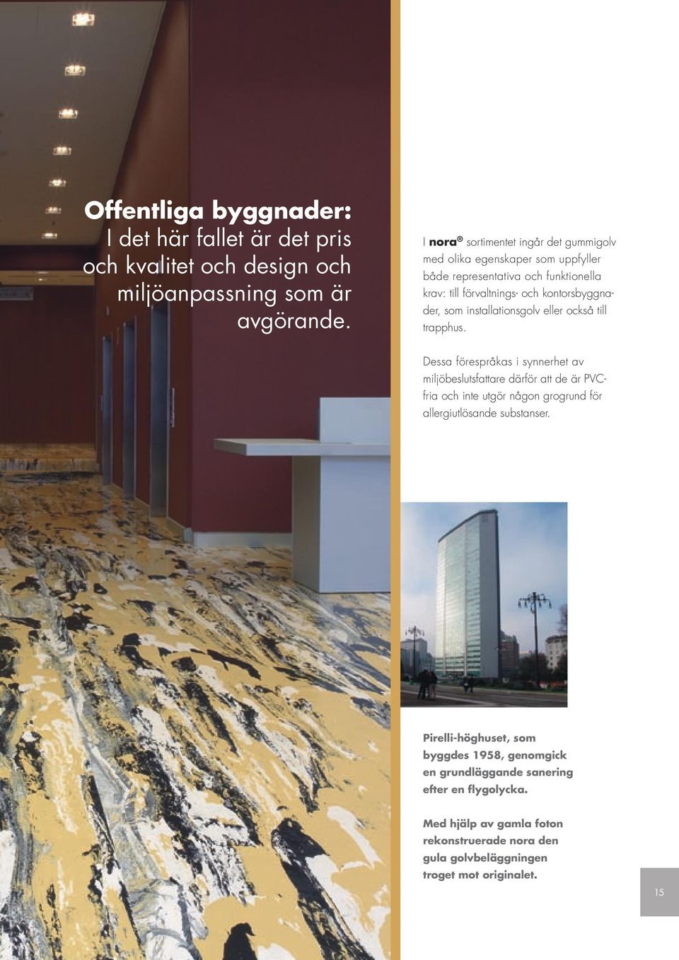 installationsgolv eller också till trapphus.
