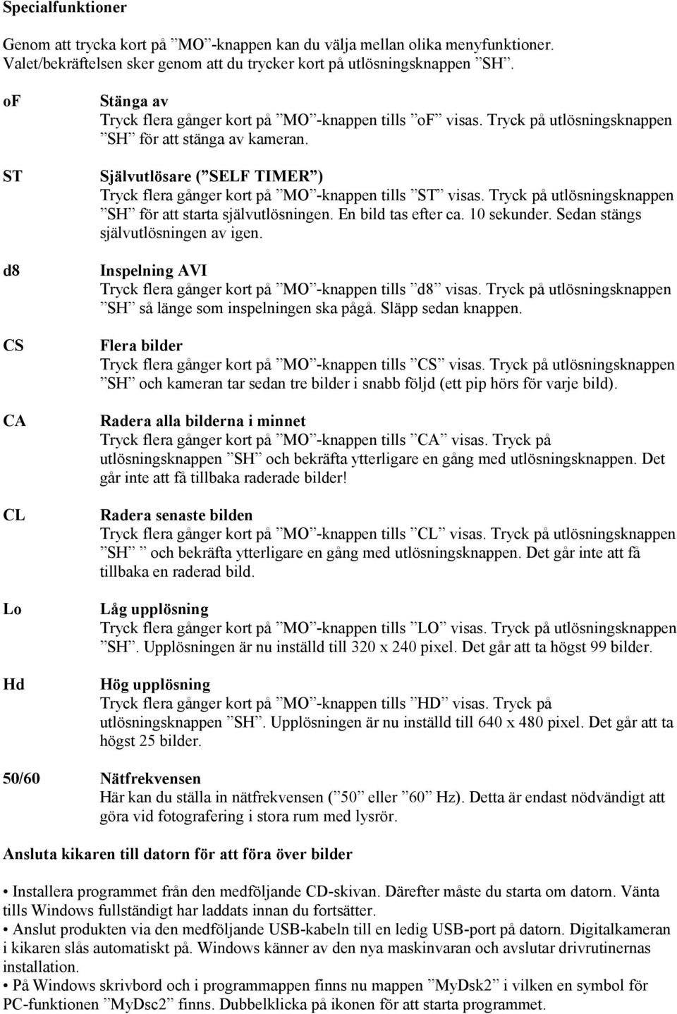 Självutlösare ( SELF TIMER ) Tryck flera gånger kort på MO -knappen tills ST visas. Tryck på utlösningsknappen SH för att starta självutlösningen. En bild tas efter ca. 10 sekunder.