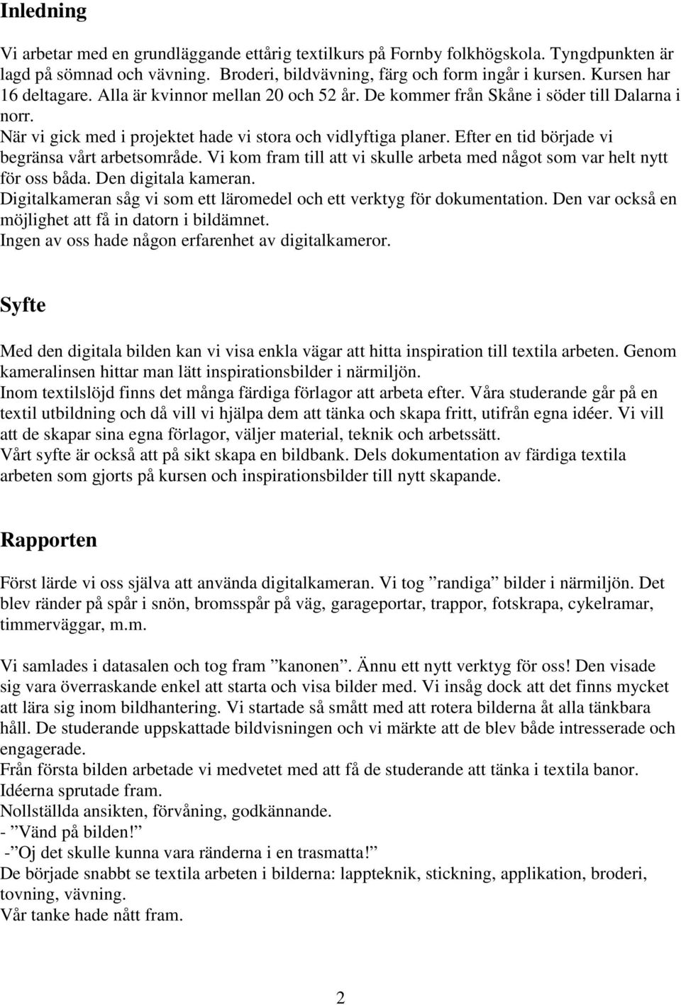 Efter en tid började vi begränsa vårt arbetsområde. Vi kom fram till att vi skulle arbeta med något som var helt nytt för oss båda. Den digitala kameran.
