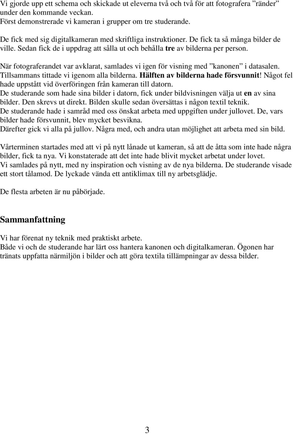 När fotograferandet var avklarat, samlades vi igen för visning med kanonen i datasalen. Tillsammans tittade vi igenom alla bilderna. Hälften av bilderna hade försvunnit!