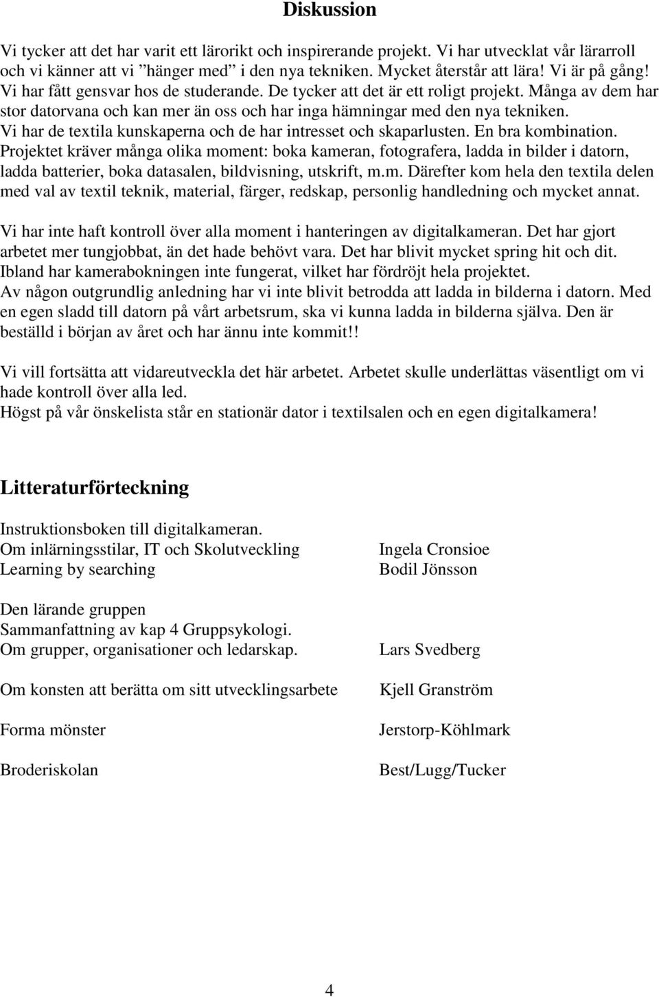 Vi har de textila kunskaperna och de har intresset och skaparlusten. En bra kombination.