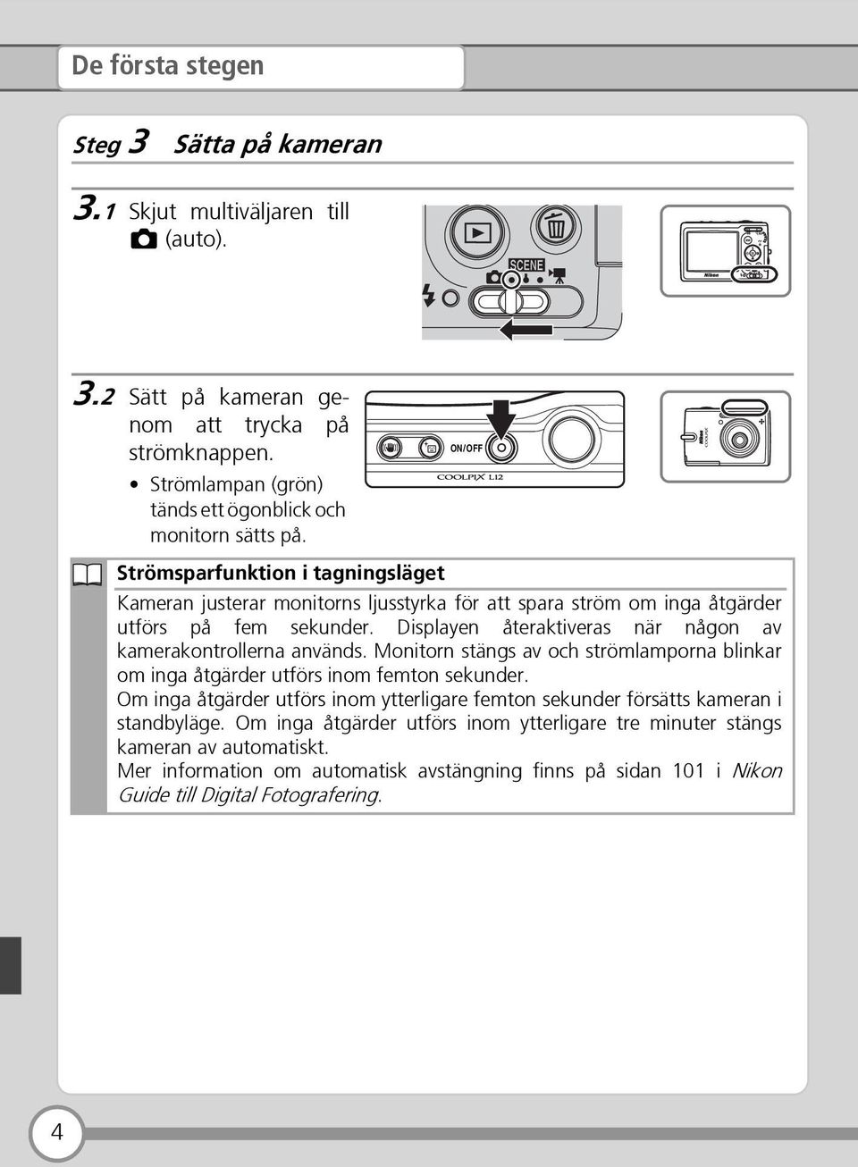 ON/OFF Strömsparfunktion i tagningsläget Kameran justerar monitorns ljusstyrka för att spara ström om inga åtgärder utförs på fem sekunder.