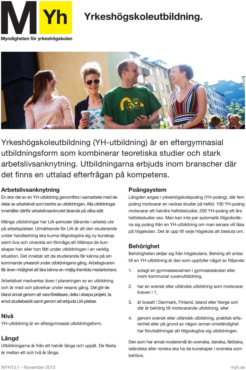 Arbetslivsanknytning En stor del av en YH-utbildning genomförs i samarbete med de delar av arbetslivet som berörs av utbildningen.