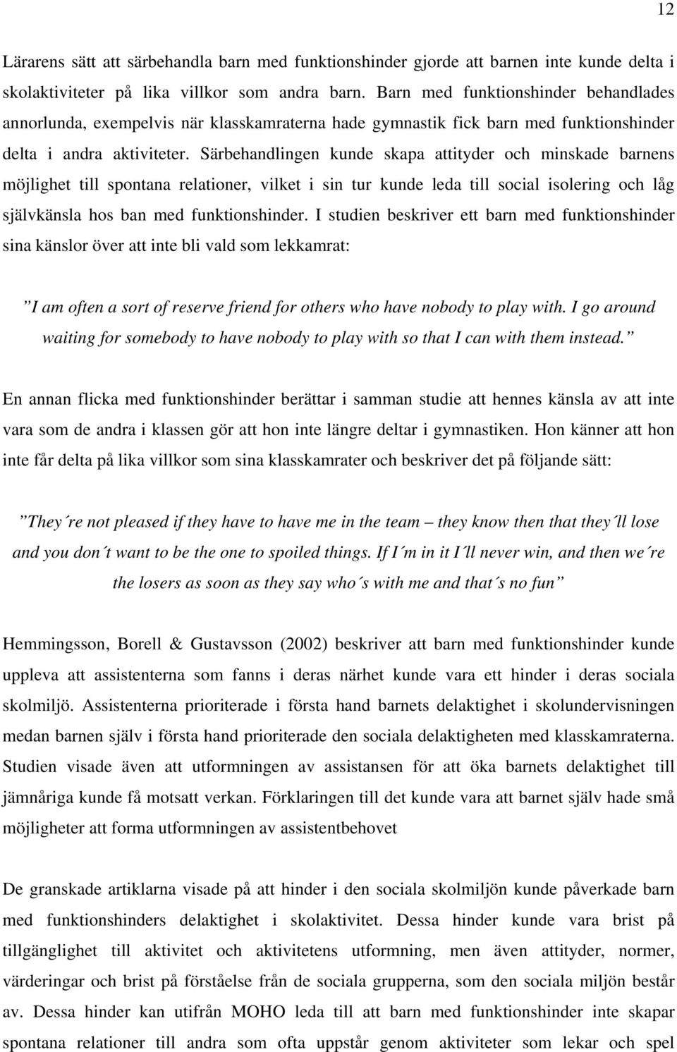 Särbehandlingen kunde skapa attityder och minskade barnens möjlighet till spontana relationer, vilket i sin tur kunde leda till social isolering och låg självkänsla hos ban med funktionshinder.