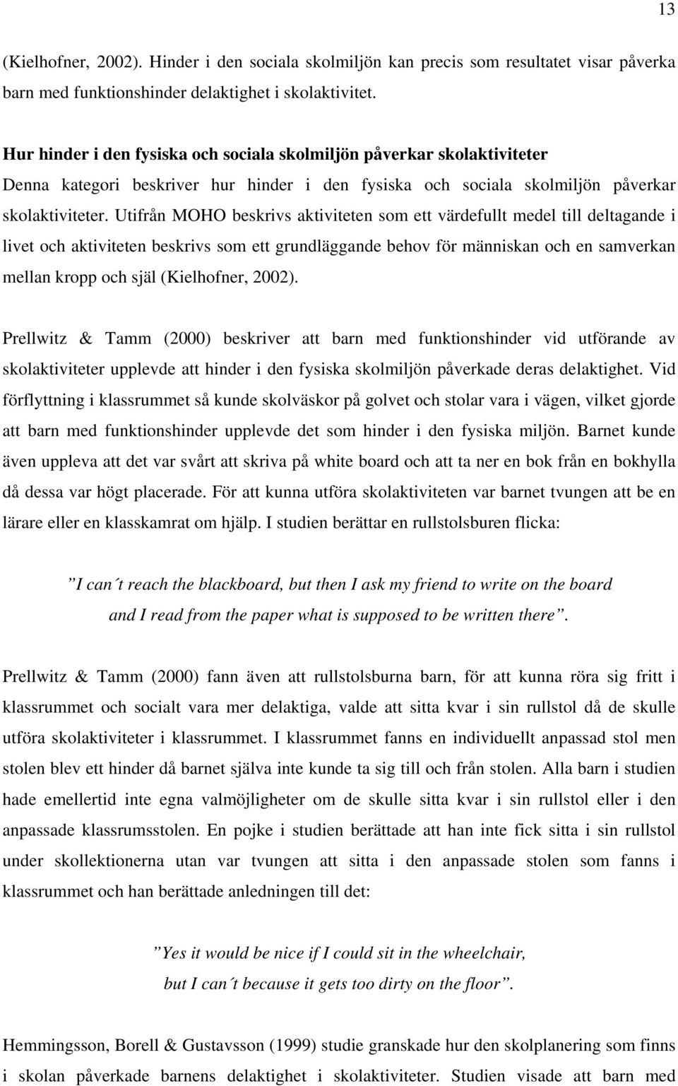 Utifrån MOHO beskrivs aktiviteten som ett värdefullt medel till deltagande i livet och aktiviteten beskrivs som ett grundläggande behov för människan och en samverkan mellan kropp och själ