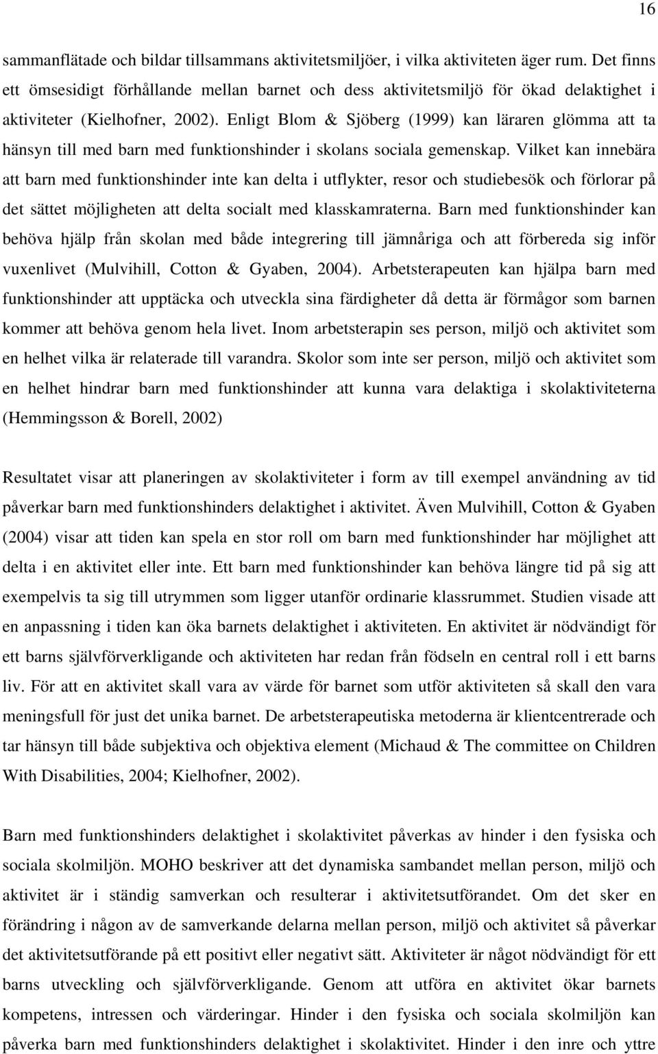 Enligt Blom & Sjöberg (1999) kan läraren glömma att ta hänsyn till med barn med funktionshinder i skolans sociala gemenskap.