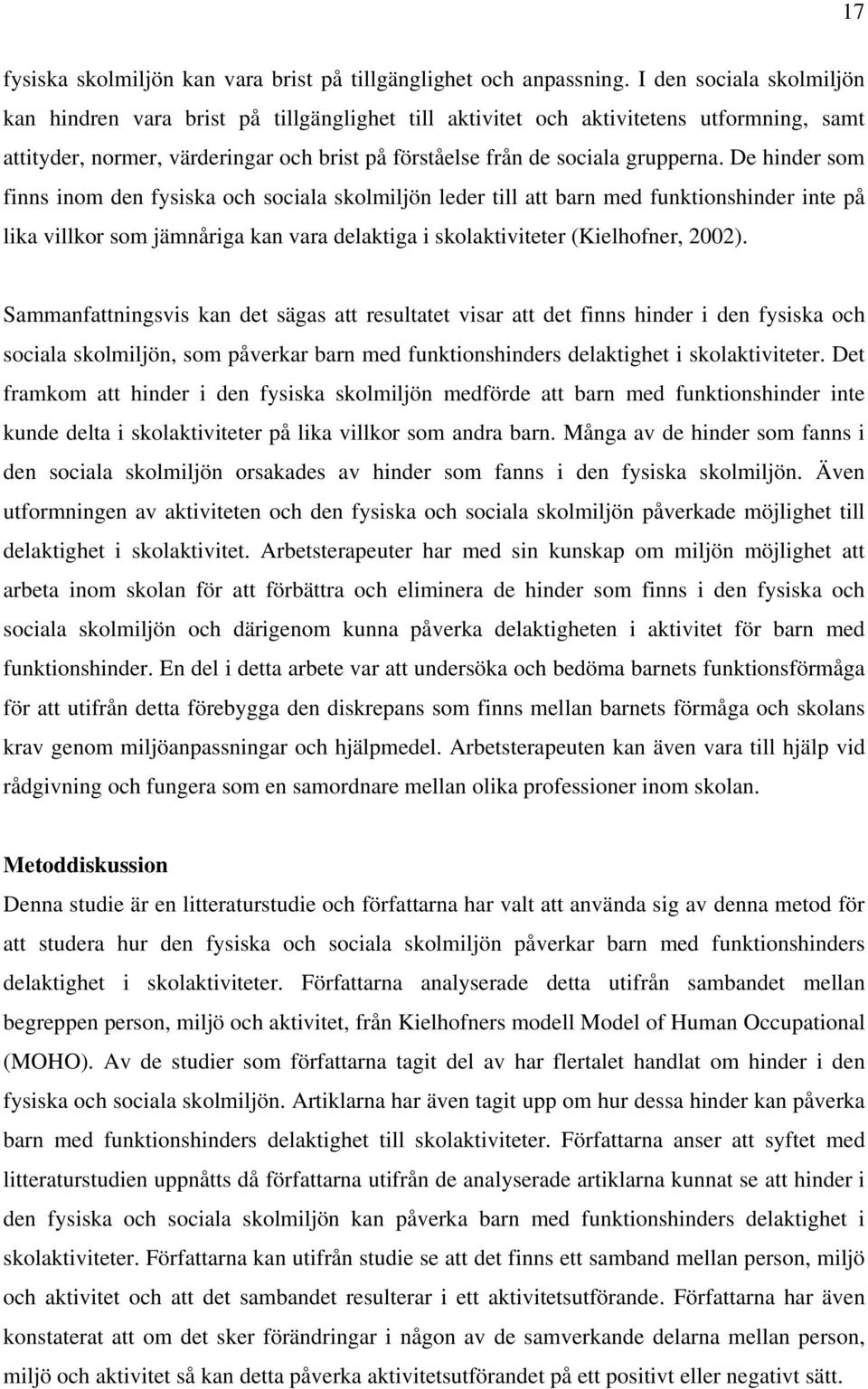 De hinder som finns inom den fysiska och sociala skolmiljön leder till att barn med funktionshinder inte på lika villkor som jämnåriga kan vara delaktiga i skolaktiviteter (Kielhofner, 2002).