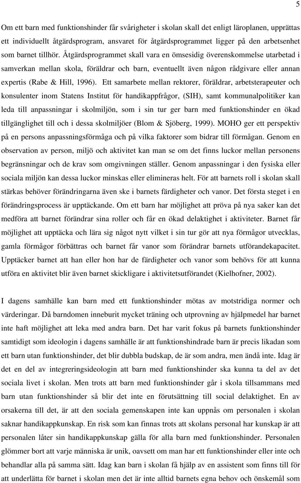 Ett samarbete mellan rektorer, föräldrar, arbetsterapeuter och konsulenter inom Statens Institut för handikappfrågor, (SIH), samt kommunalpolitiker kan leda till anpassningar i skolmiljön, som i sin