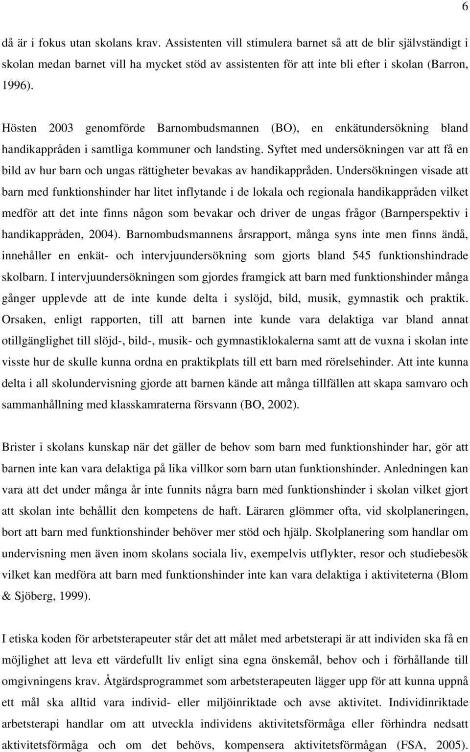 Hösten 2003 genomförde Barnombudsmannen (BO), en enkätundersökning bland handikappråden i samtliga kommuner och landsting.