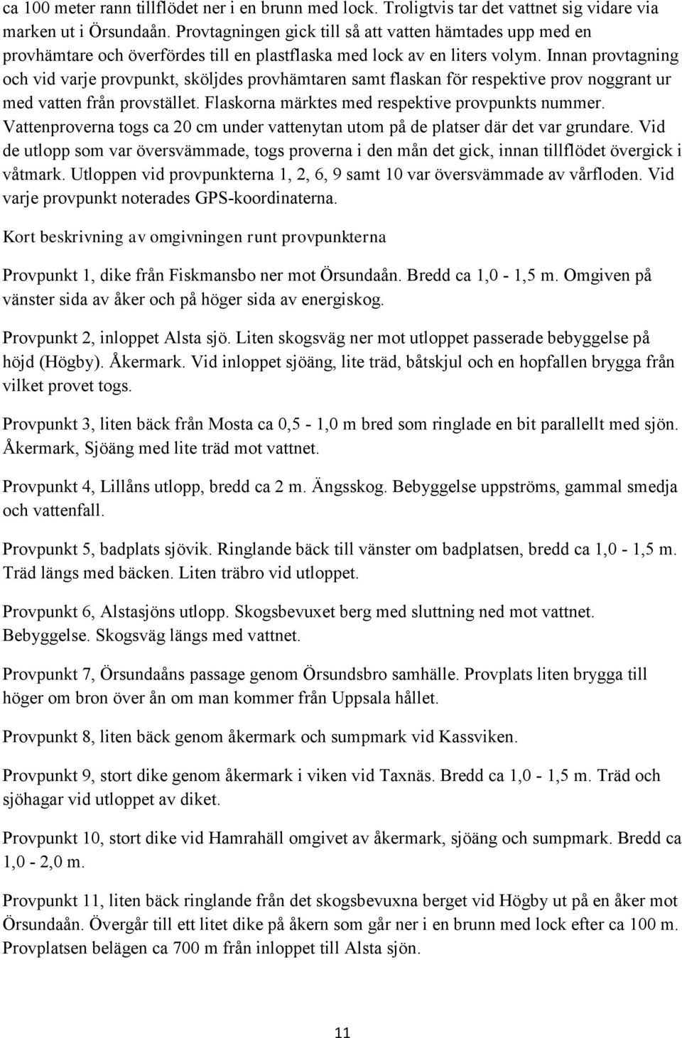 Innan provtagning och vid varje provpunkt, sköljdes provhämtaren samt flaskan för respektive prov noggrant ur med vatten från provstället. Flaskorna märktes med respektive provpunkts nummer.