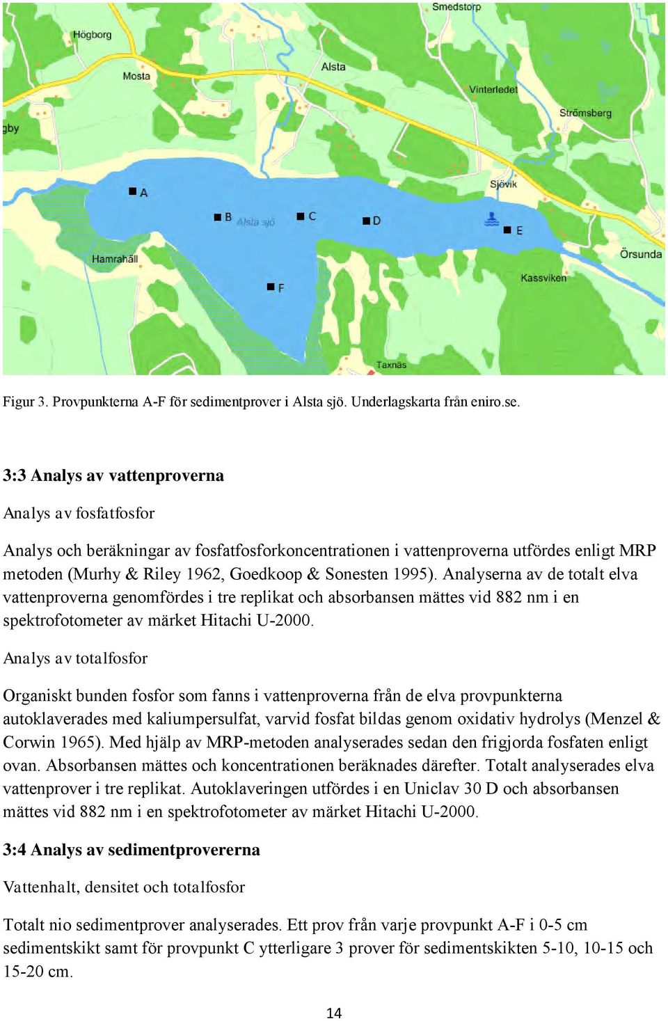 3:3 Analys av vattenproverna Analys av fosfatfosfor Analys och beräkningar av fosfatfosforkoncentrationen i vattenproverna utfördes enligt MRP metoden (Murhy & Riley 1962, Goedkoop & Sonesten 1995).