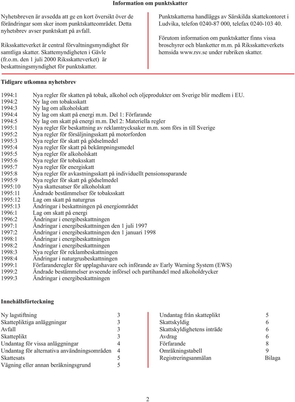 Punktskatterna handläggs av Särskilda skattekontoret i Ludvika, telefon 0240-87 000, telefax 0240-103 40. Förutom information om punktskatter finns vissa broschyrer och blanketter m.m. på Riksskatteverkets hemsida www.
