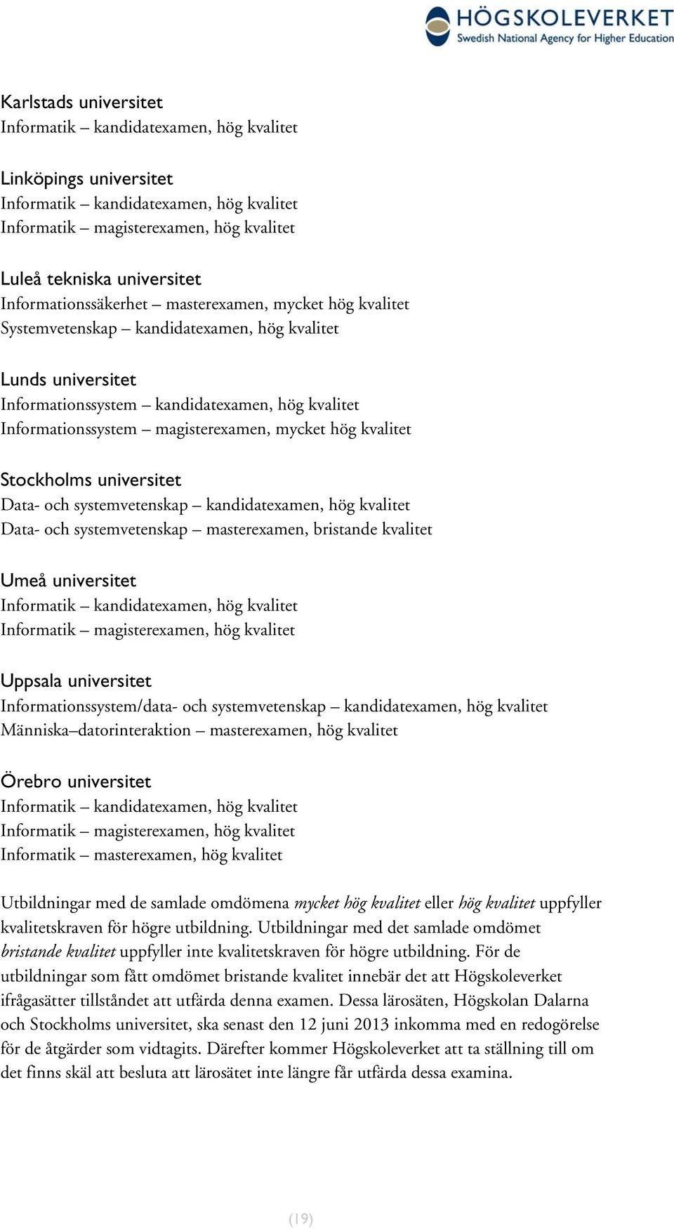 Data- och systemvetenskap en, hög kvalitet Data- och systemvetenskap masterexamen, bristande kvalitet Umeå universitet Informatik en, hög kvalitet Informatik magisterexamen, hög kvalitet Uppsala