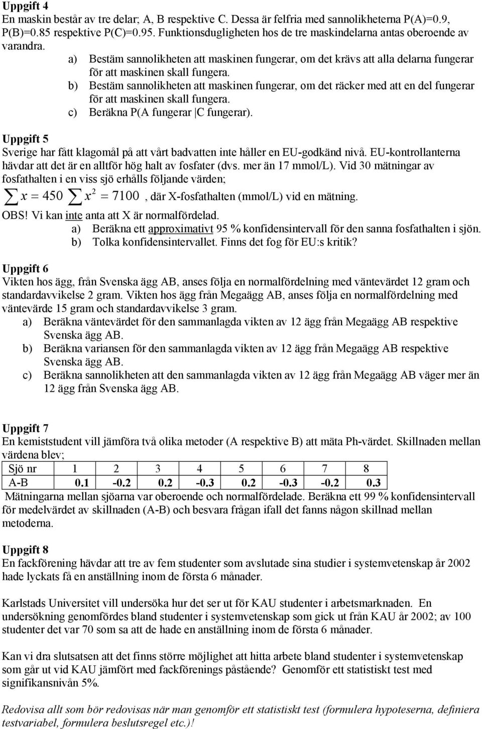 b) Bestäm sannolikheten att maskinen fungerar, om det räcker med att en del fungerar för att maskinen skall fungera. c) Beräkna P(A fungerar C fungerar).