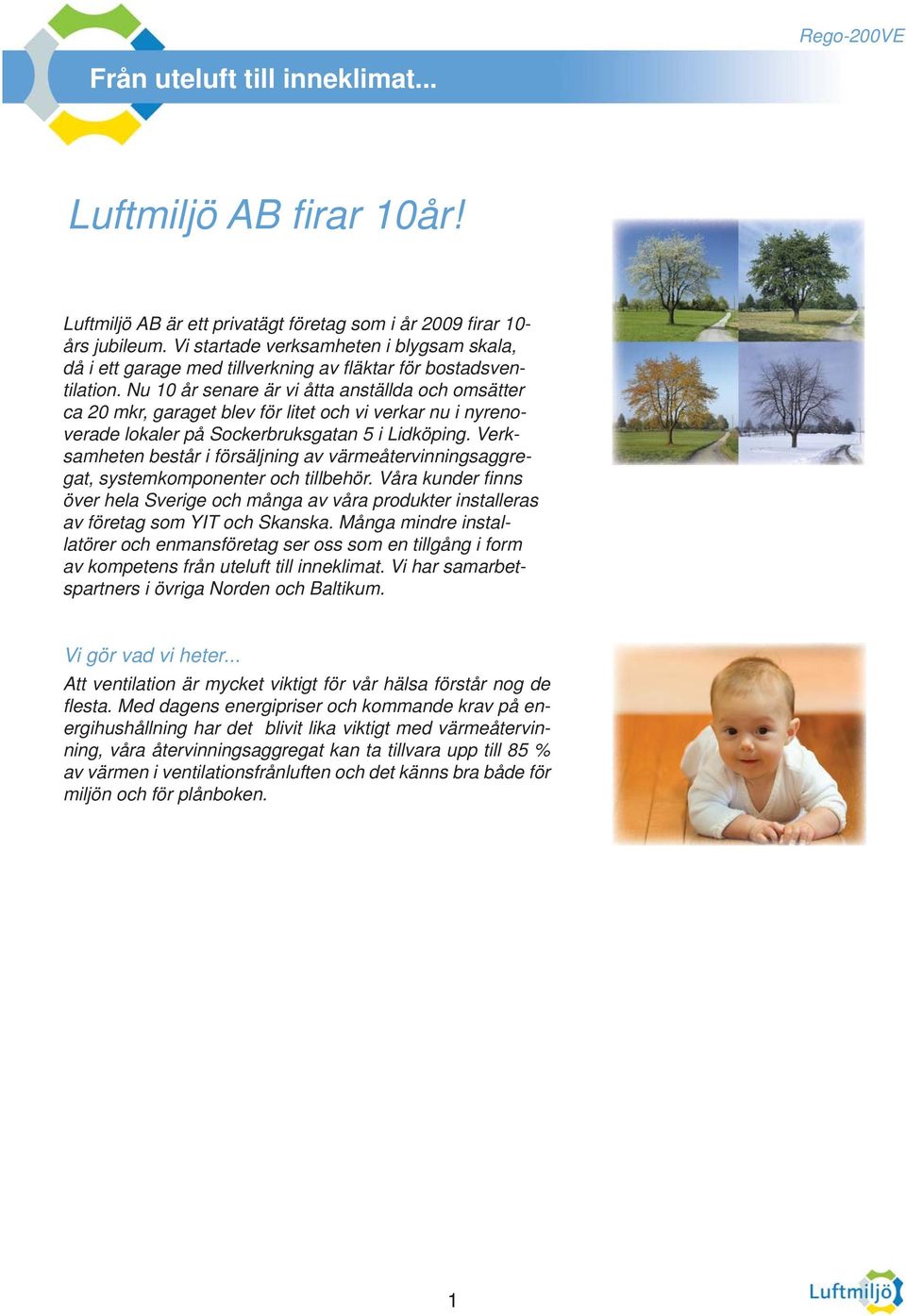 Nu 10 år senare är vi åtta anställda och omsätter ca 20 mkr, garaget blev för litet och vi verkar nu i nyrenoverade lokaler på Sockerbruksgatan 5 i Lidköping.