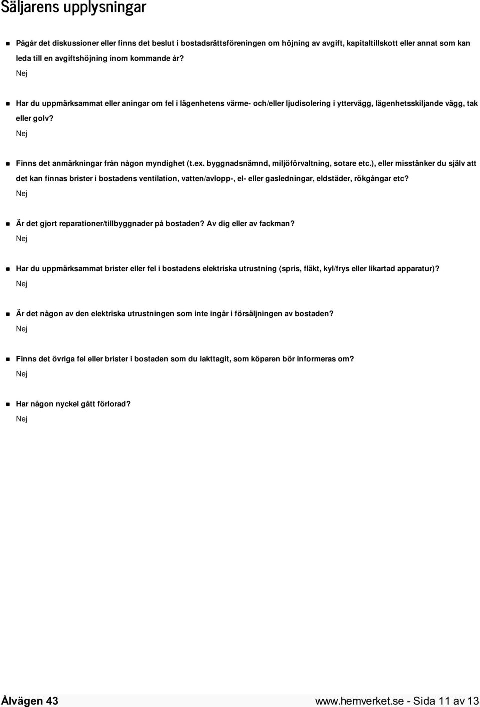 byggnadsnämnd, miljöförvaltning, sotare etc.), eller misstänker du själv att det kan finnas brister i bostadens ventilation, vatten/avlopp-, el- eller gasledningar, eldstäder, rökgångar etc?