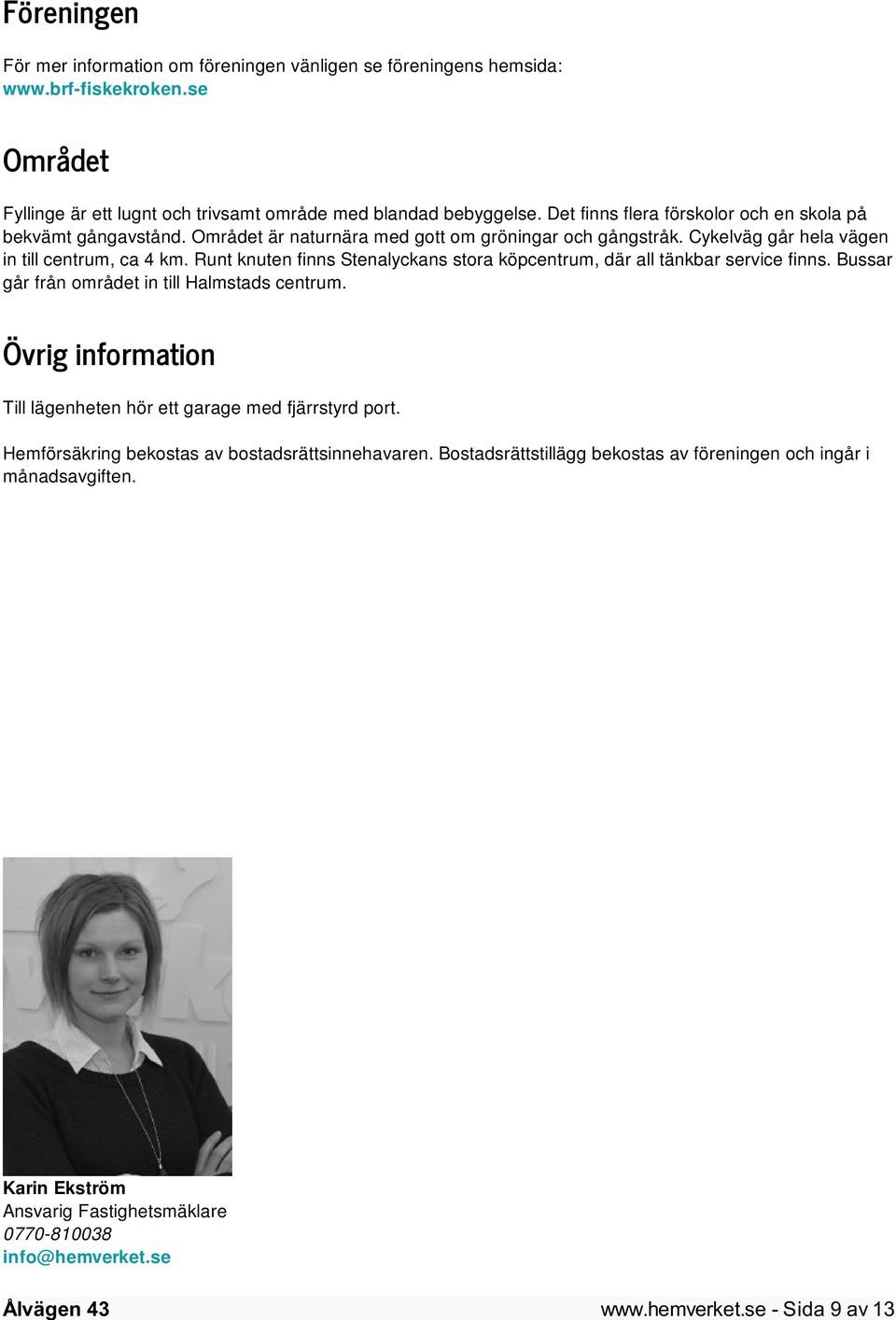 Runt knuten finns Stenalyckans stora köpcentrum, där all tänkbar service finns. Bussar går från området in till Halmstads centrum.