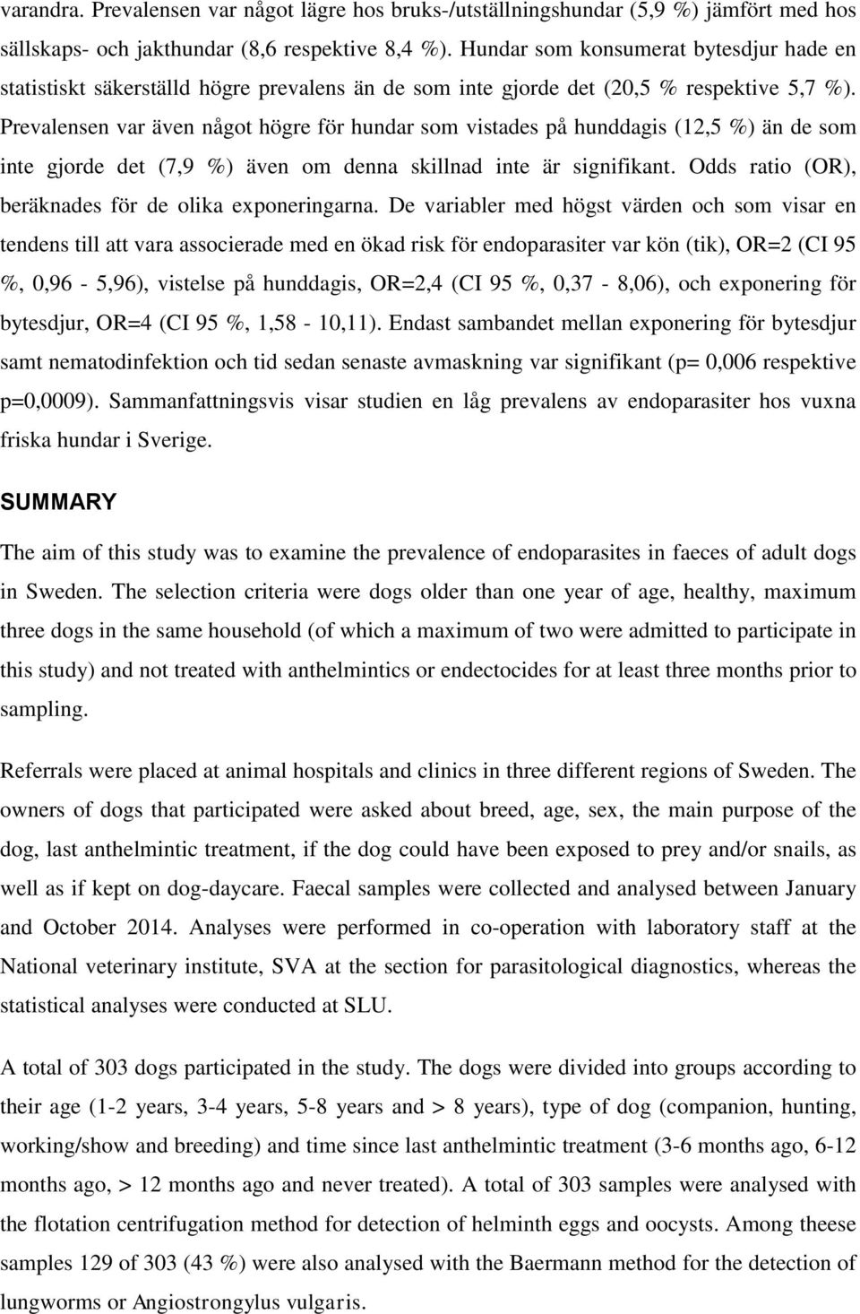 Prevalensen var även något högre för hundar som vistades på hunddagis (12,5 %) än de som inte gjorde det (7,9 %) även om denna skillnad inte är signifikant.