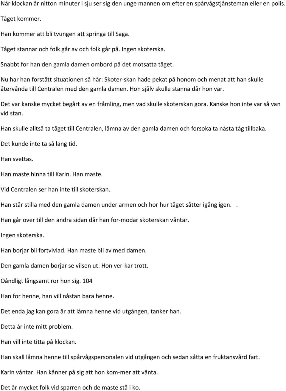 Nu har han forstått situationen så hår: Skoter-skan hade pekat på honom och menat att han skulle återvånda till Centralen med den gamla damen. Hon sjålv skulle stanna dår hon var.