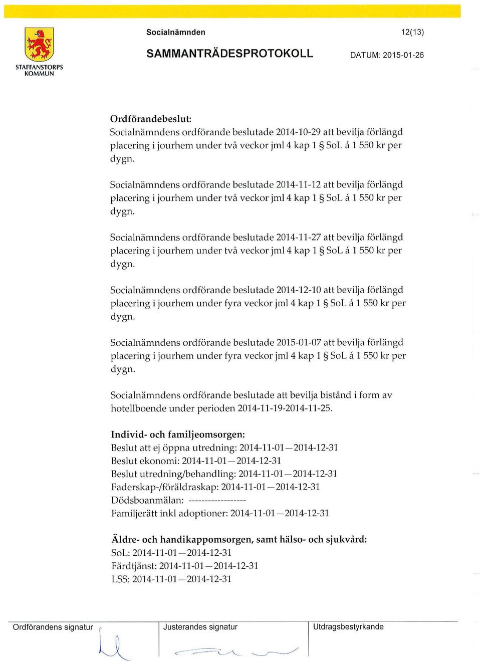 Socialnämndens ordförande bes l u ta de 2014-11-27 att bevilja förlängd placering i jourhem under två veckor jml4 kap l SoL a l 550 kr per dygn.