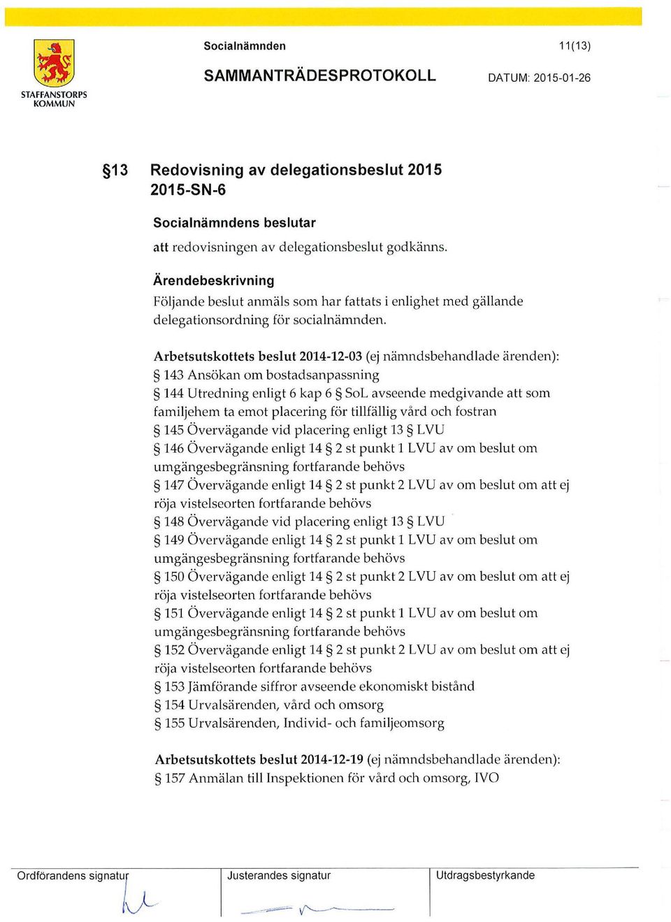 Arbetsutskottets beslut 2014-12-03 (ej nämndsbehandlade ärenden): 143 Ansökan om bostadsanpassning 144 Utredning enligt 6 kap 6 SoL avseende medgivande att som familjehem ta emot placering för