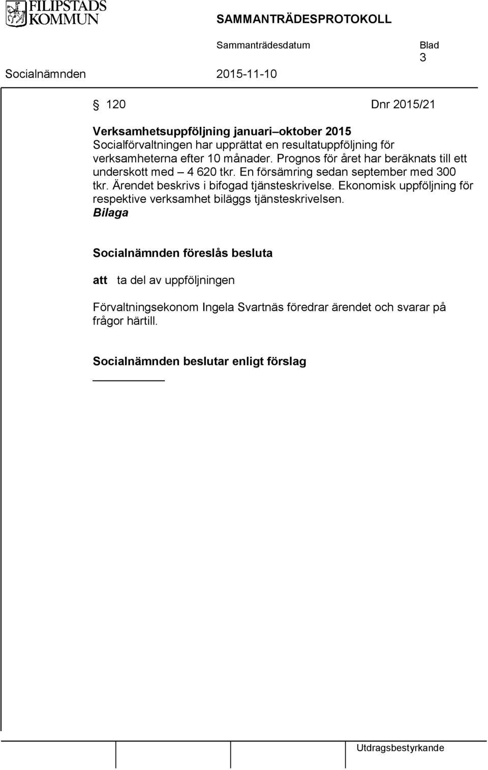 En försämring sedan september med 300 tkr. Ärendet beskrivs i bifogad tjänsteskrivelse.