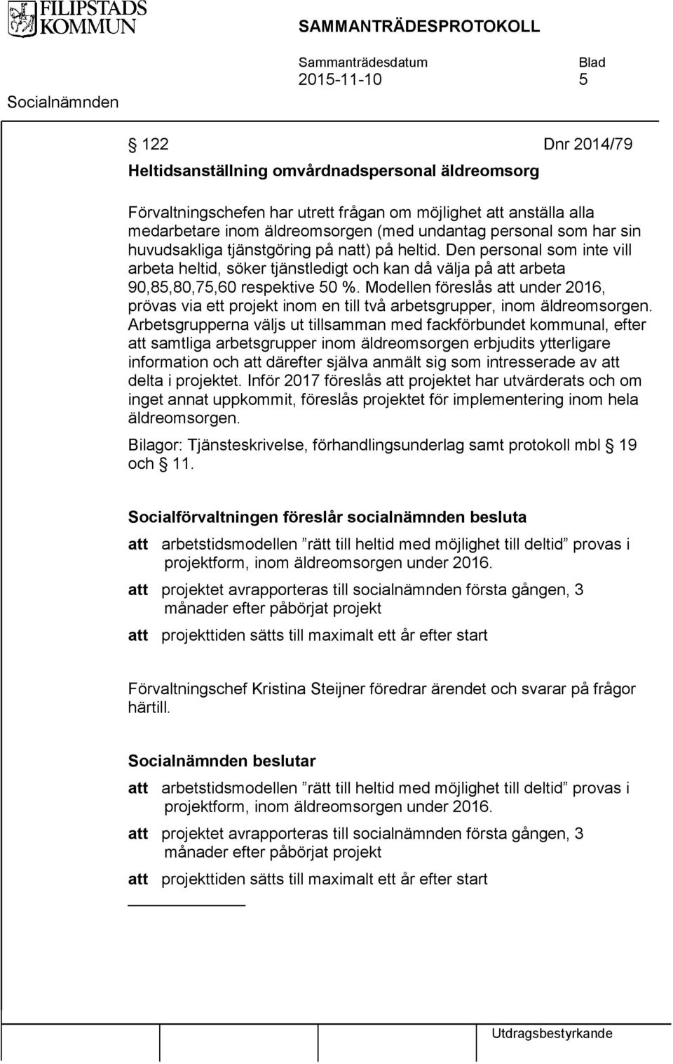 Modellen föreslås att under 2016, prövas via ett projekt inom en till två arbetsgrupper, inom äldreomsorgen.