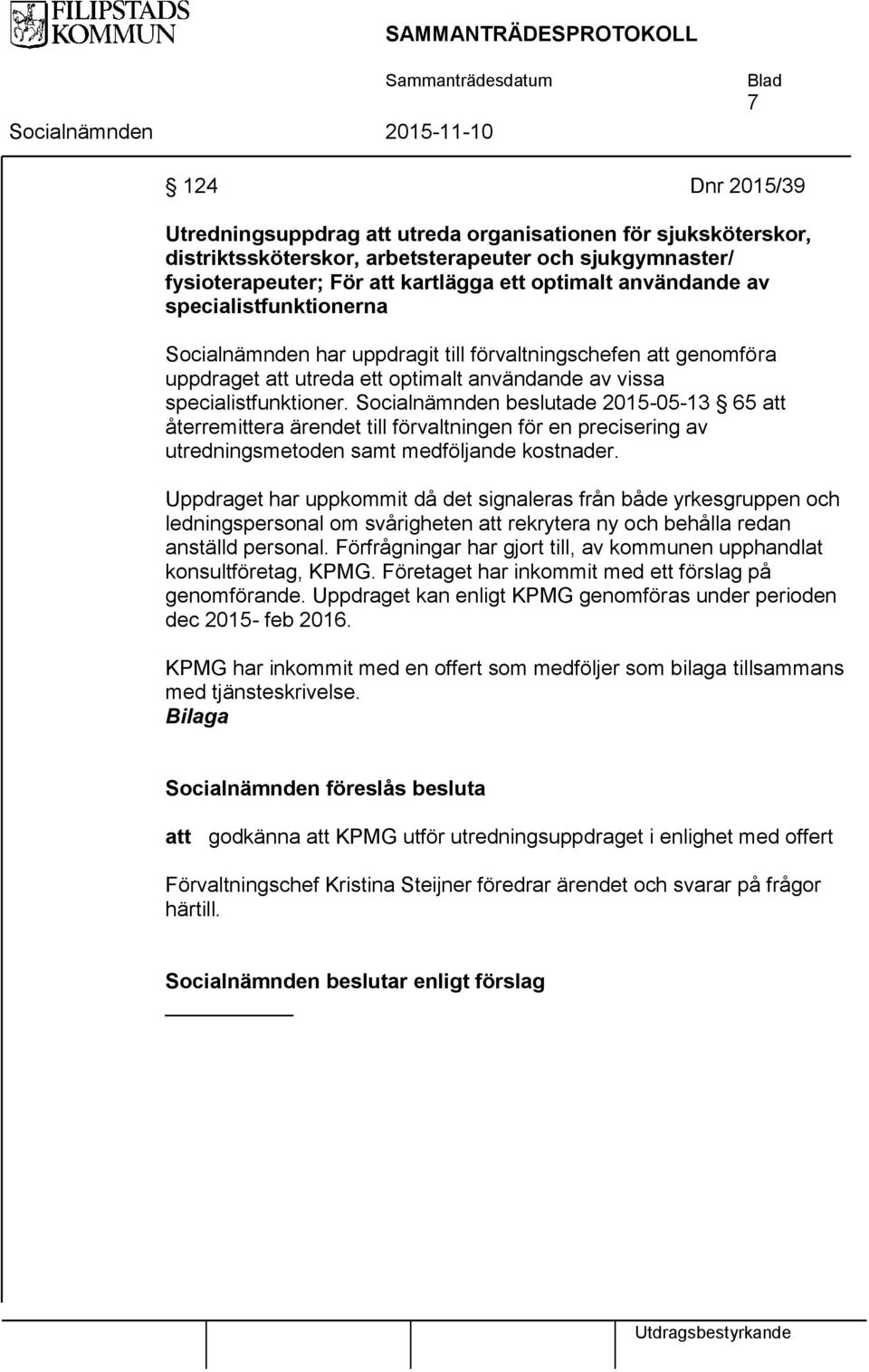 Socialnämnden beslutade 2015-05-13 65 att återremittera ärendet till förvaltningen för en precisering av utredningsmetoden samt medföljande kostnader.