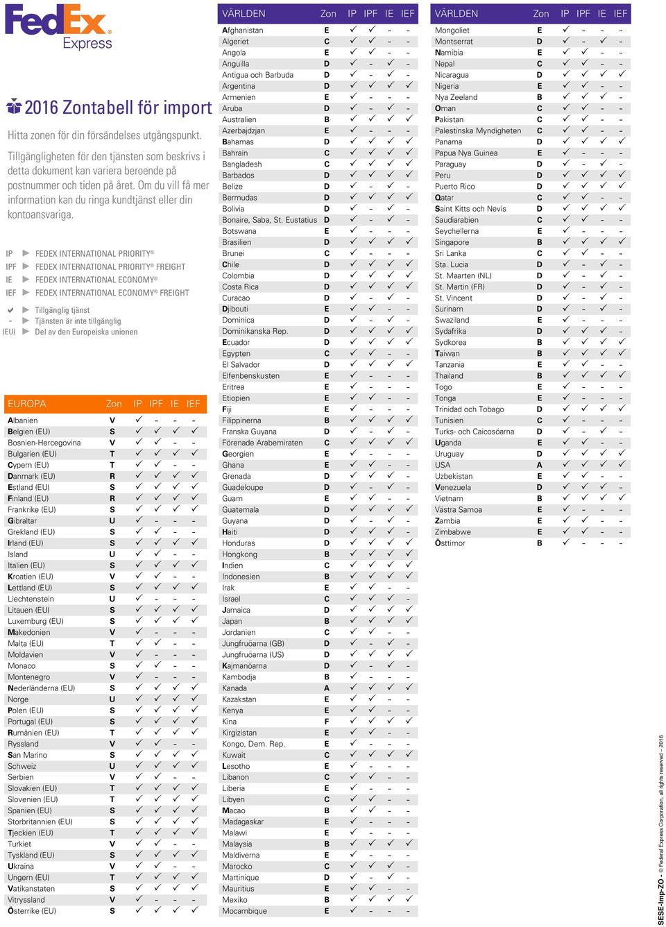 (EU) FEDEX IntErnatIonal Economy FrEIght Tillgänglig tjänst Tjänsten är inte tillgänglig Del av den Europeiska unionen EUROPA Zon IP IPF IE IEF Albanien V - - - Belgien (EU) S Bosnien-Hercegovina V -